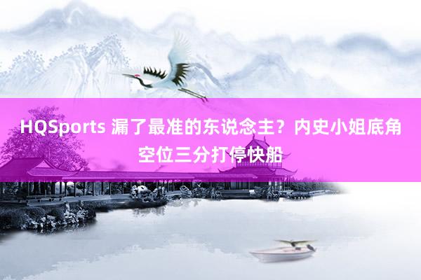HQSports 漏了最准的东说念主？内史小姐底角空位三分打停快船