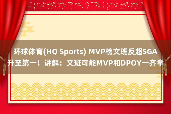 环球体育(HQ Sports) MVP榜文班反超SGA升至第一！讲解：文班可能MVP和DPOY一齐拿