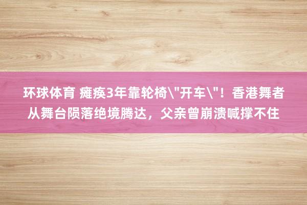 环球体育 瘫痪3年靠轮椅