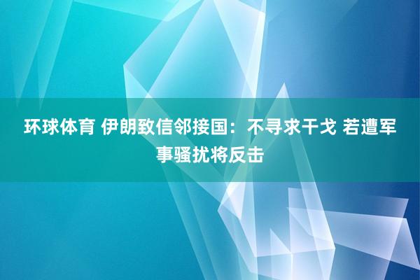 环球体育 伊朗致信邻接国：不寻求干戈 若遭军事骚扰将反击