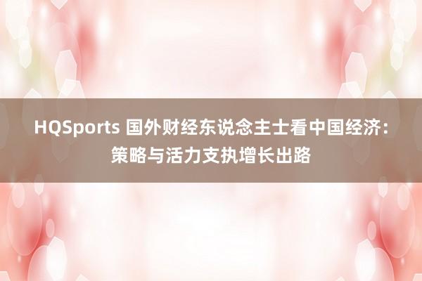HQSports 国外财经东说念主士看中国经济：策略与活力支执增长出路