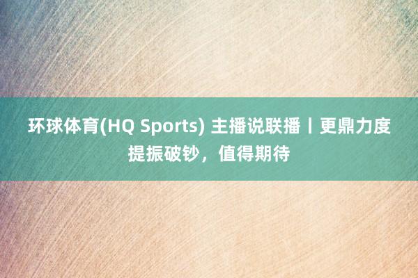 环球体育(HQ Sports) 主播说联播丨更鼎力度提振破钞，值得期待