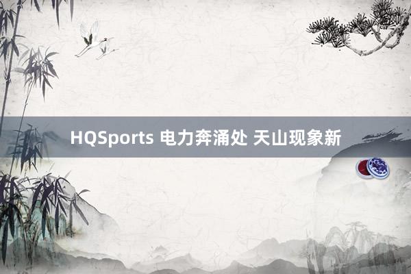 HQSports 电力奔涌处 天山现象新