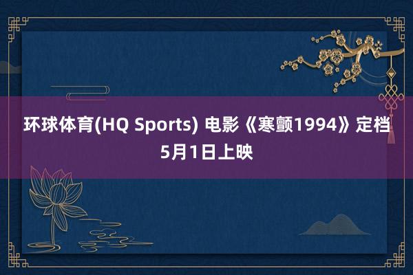 环球体育(HQ Sports) 电影《寒颤1994》定档5月1日上映