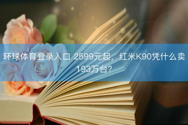 环球体育登录入口 2599元起，红米K90凭什么卖193万台？