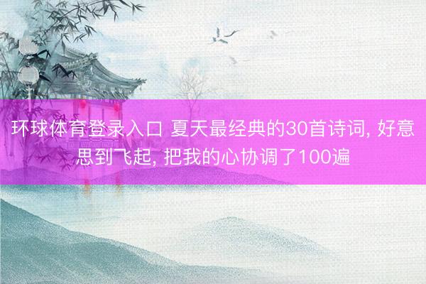 环球体育登录入口 夏天最经典的30首诗词， 好意思到飞起， 把我的心协调了100遍
